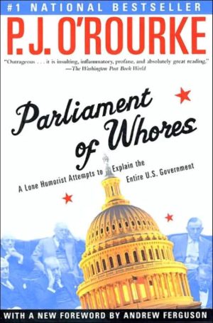Parliament of Whores: A Lone Humorist Attempts to Explain the Entire U.S. Government - O'Rourke