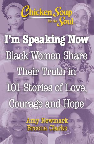 I'm Speaking Now: Black Women Share Their Truth in 101 Stories of Love, Courage and Hope: Chicken Soup for the Soul - Newmark & Clarke