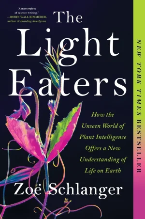 The Light Eaters: How the Unseen World of Plant Intelligence Offers a New Understanding of Life on Earth - Schlanger