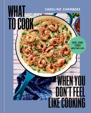 What to Cook When You Don't Feel Like Cooking: A Cookbook - Chambers