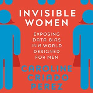 Invisible Women: Exposing Data Bias in a World Designed for Men - Perez