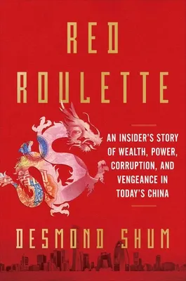 Red Roulette: An Insider's Story of Wealth, Power, Corruption, and Vengeance in Today's China - Shum