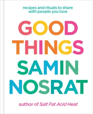 Good Things: Recipes and Rituals to Share with People You Love: A Cookbook - Nosrat