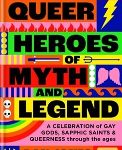 Queer Heroes of Myth and Legend: A Celebration of Gay Gods, Sapphic Saints & Queerness Through the Ages - Jones