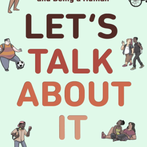 Let's Talk About It: The Teen's Guide to Sex, Relationships, and Being a Human - Moen & Nolan