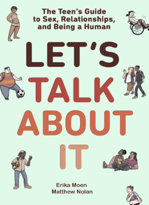 Let's Talk About It: The Teen's Guide to Sex, Relationships, and Being a Human - Moen & Nolan