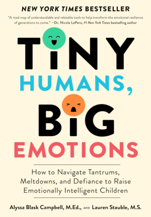 Tiny Humans, Big Emotions: How to Navigate Tantrums, Meltdowns, and Defiance to Raise Emotionally Intelligent Children - Campbell