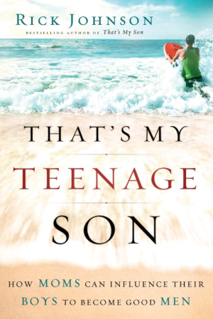 That's My Teenage Son: How Moms Can Influence Their Boys to Become Good Men - Johnson
