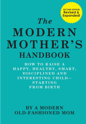 The Modern Mothers Handbook: How to Raise a Happy, Healthy, Smart, Disciplined and Interesting Child Starting From Birth - A Modern Old Fashioned Mother