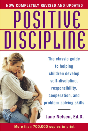Positive Discipline: The Classic Guide to Helping Children Develop Self Discipline, Responsibility, Cooperation, and Problem Solving Skills - Nelsen