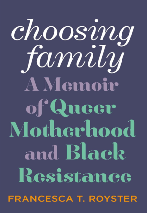 Choosing Family: A Memoir of Queer Motherhood and Black Resistance - Royster