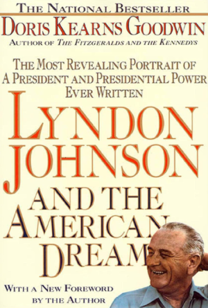 Lyndon Johnson and the American Dream: The Most Revealing Portrait of a President and Presidential Power Ever Written - Goodwin