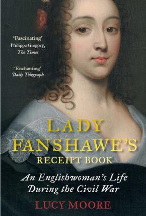 Lady Fanshawe's Receipt Book: An Englishwoman's Life During the Civil War - Moore