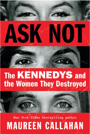 Ask Not: The Kennedys and the Women They Destroyed - Callahan