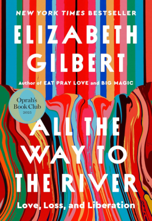 All The Way To The River: Love, Loss, and Liberation - Gilbert
