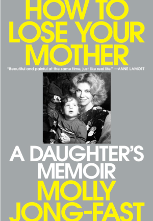 How To Lose Your Mother: A Daughter's Memoir - Jong-Fast