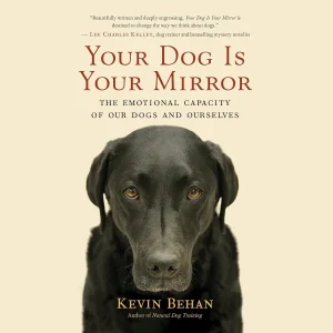 Your Dog Is Your Mirror: The Emotional Capacity of Our Dogs and Ourselves- Behan
